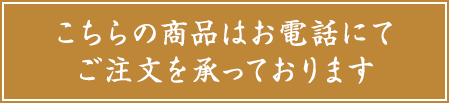 こちらの商品はお電話にてご注文を承っております